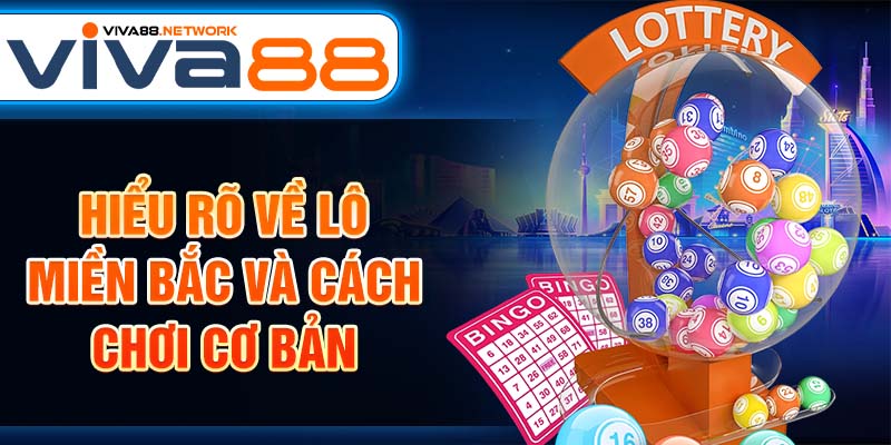 Hiểu rõ về lô miền Bắc và cách chơi cơ bản Hiểu rõ về lô miền Bắc và cách chơi cơ bản