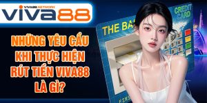 Những yêu cầu khi thực hiện rút tiền Viva88 là gì?