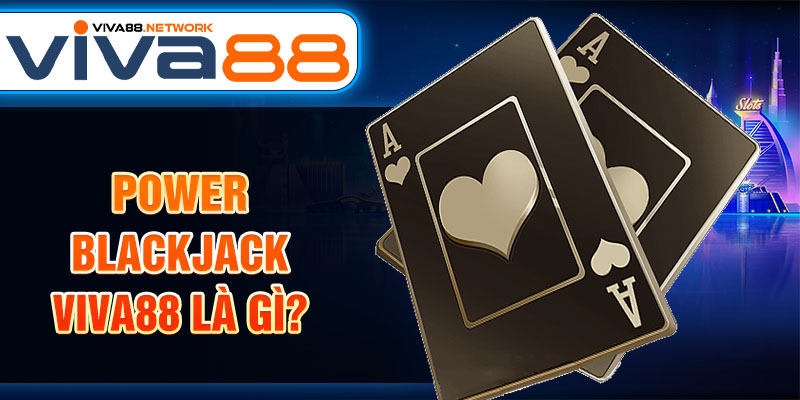Power Blackjack Viva88 là gì? Power Blackjack Viva88 là gì?