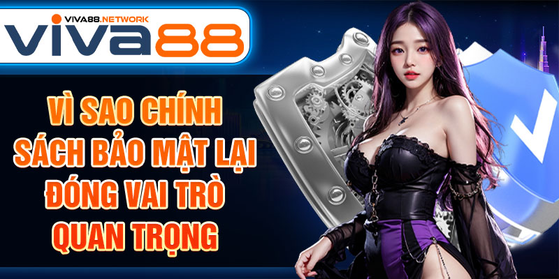 Vì sao chính sách bảo mật lại đóng vai trò quan trọng Vì sao chính sách bảo mật lại đóng vai trò quan trọng