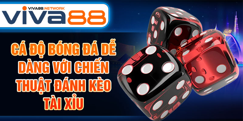 Cá độ bóng đá dễ dàng với chiến thuật đánh kèo tài xỉu Cá độ bóng đá dễ dàng với chiến thuật đánh kèo tài xỉu