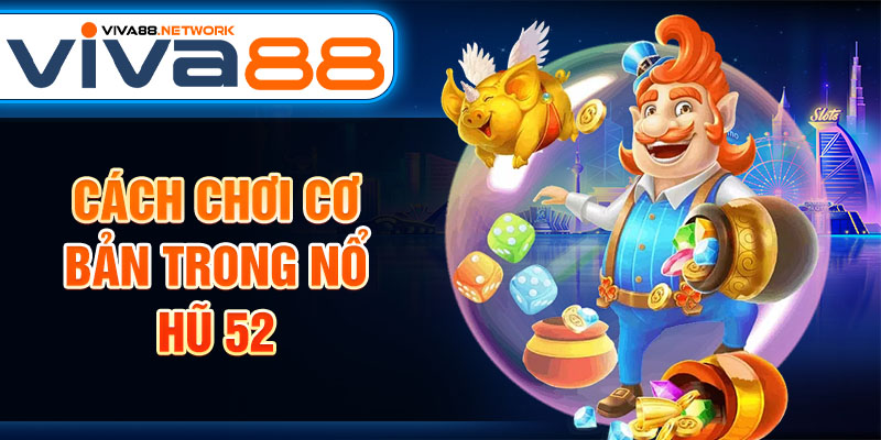Cách chơi cơ bản trong nổ hũ 52 Cách chơi cơ bản trong nổ hũ 52