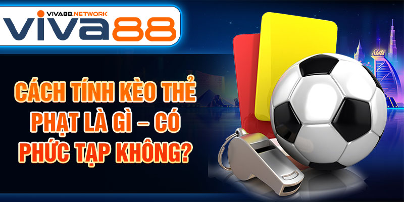 Cách tính kèo thẻ phạt là gì – Có phức tạp không? Cách tính kèo thẻ phạt là gì – Có phức tạp không?