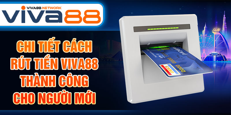 Chi tiết cách rút tiền Viva88 thành công cho người mới Chi tiết cách rút tiền Viva88 thành công cho người mới