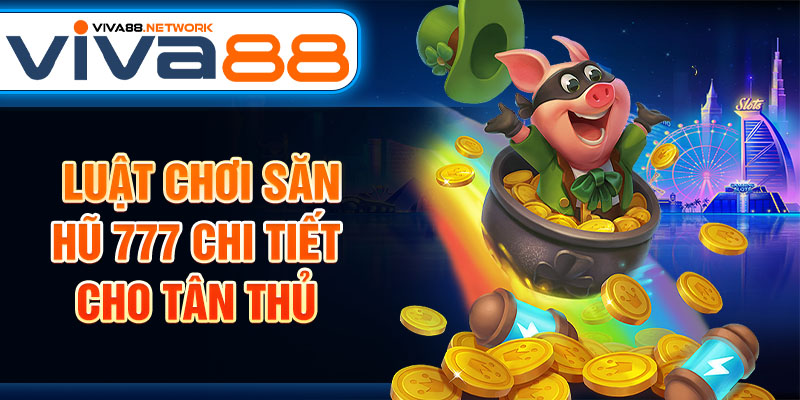 Luật chơi săn hũ 777 chi tiết cho tân thủ Luật chơi săn hũ 777 chi tiết cho tân thủ