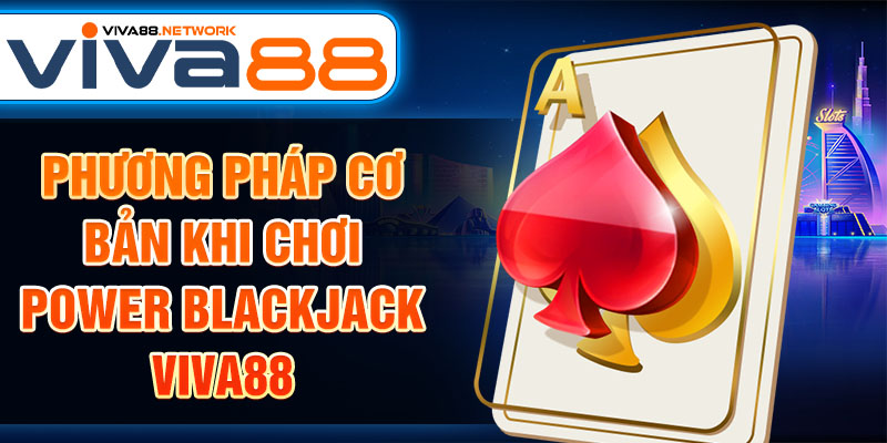 Phương pháp cơ bản khi chơi Power Blackjack Viva88 Phương pháp cơ bản khi chơi Power Blackjack Viva88