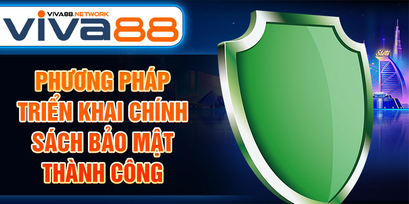 Phương pháp triển khai chính sách bảo mật thành công Phương pháp triển khai chính sách bảo mật thành công