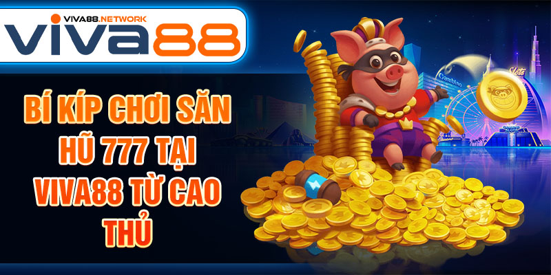 Bí kíp chơi săn hũ 777 tại Viva88 từ cao thủ Bí kíp chơi săn hũ 777 tại Viva88 từ cao thủ