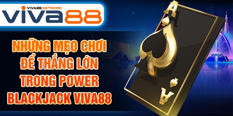 Những mẹo chơi để thắng lớn trong Power Blackjack Viva88 Những mẹo chơi để thắng lớn trong Power Blackjack Viva88